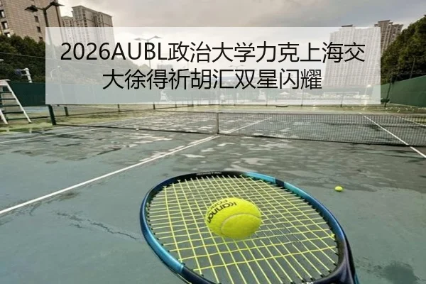 2026AUBL政治大学力克上海交大徐得祈胡汇双星闪耀（3377app）